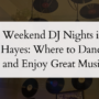 Weekend DJ Nights in Hayes: Where to Dance and Enjoy Great Music