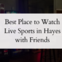 Best Place to Watch Live Sports in Hayes with Friends